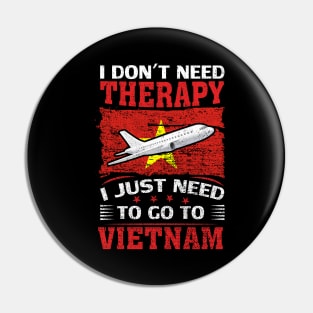 I Don't Need Therapy I Just Need To Go To Vietnam Pin