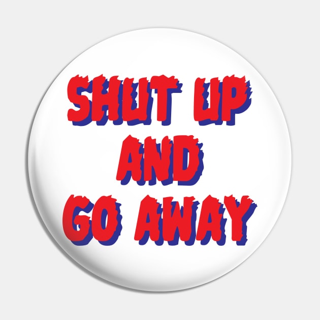 Shut up & go away Pin by Oricca