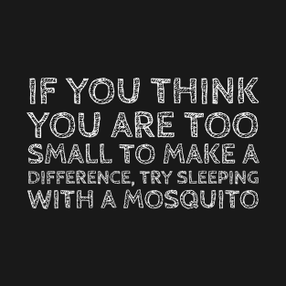 If You Think You Are Too Small To Make A Difference Try Sleeping With A Mosquito T-Shirt