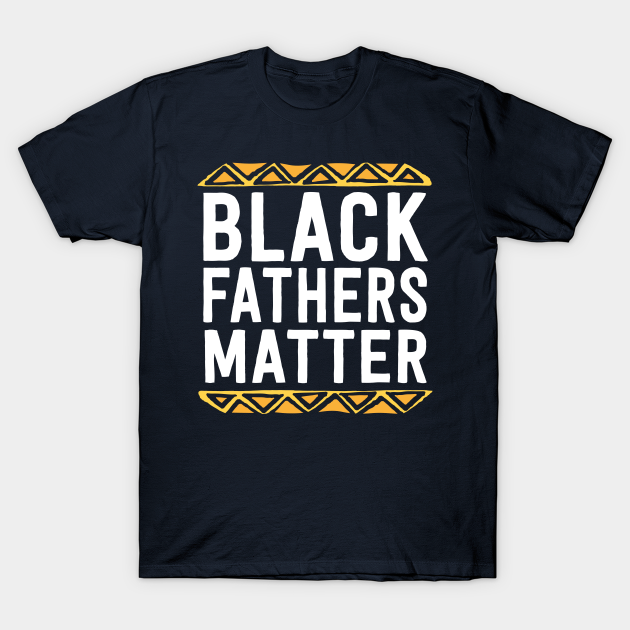 Black Fathers Matter Shirt Dad History Month African Pride - Black Pride - T-Shirt