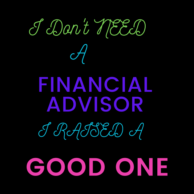 I Don't Need a Financial Advisor, I Raised a Good One by DeesMerch Designs