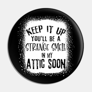 Keep It Up You'll Be A Strange Smell In My Attic Soon Funny Pin