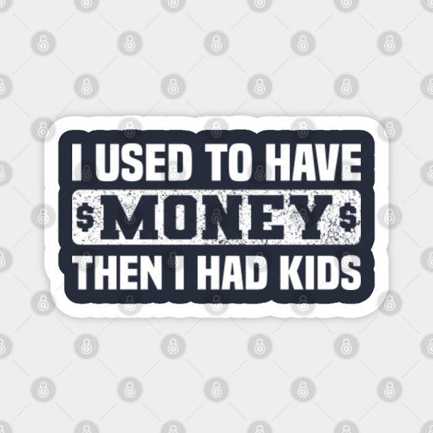 I Used To Have Money Then I Had Kids - Funny Jokes About Fathers - I Used To Have Money Then I Had Kids - Magnet | TeePublic I Used To Have Money Then I Had Kids - Funny Jokes About Fathers - I Used To Have Money Then I Had Kids - Magnet | TeePublic