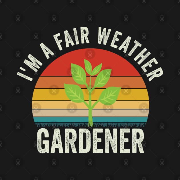 Gardening - Im A Fair Weather Gardener by Kudostees