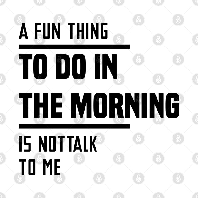 A Fun Thing To Do In The Morning Is Not Talk To Me by Blonc