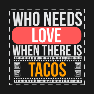 Who Needs Love When There Is Tacos - Tacos T-Shirt