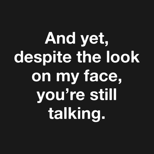 And Yet Despite The Look On My Face You're Still Talking by PrettyLovely