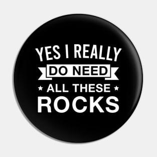 Yes I Really Do Need All These Rocks - Funny Rock Collecting Pin