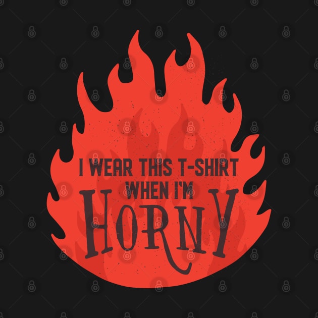 I wear this tshirt when im horny by madeinchorley