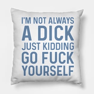 I'm Not Always A Dick Just Kidding Go Fuck Yourself Pillow