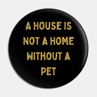 A House is Not a Home Without a Pet, Love Your Pet Day Pin