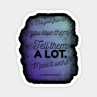 Tell Friends you Love them, Make it Weird Quote Magnet