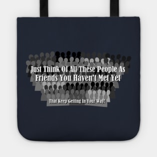 Just Think Of All These People As Friends Your Haven't Met Yet That Keep Getting In Your Way Tote