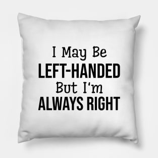 I May Be Left-Handed But I'm Always Right - Funny Sayings Pillow