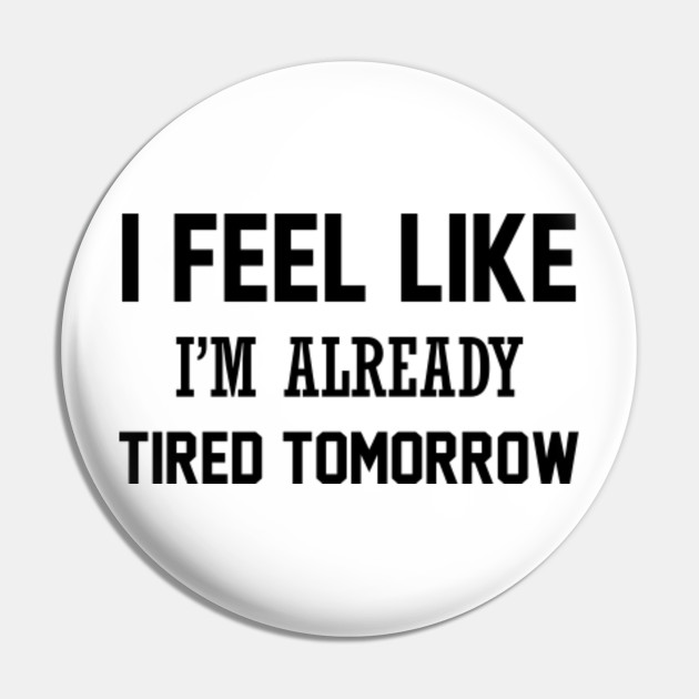 I Feel Like I M Already Tired Tomorrow Funny Quote Pin Teepublic Happy hour funny quotes quote garfield tired nap funny quote funny quotes humor happy hour. teepublic