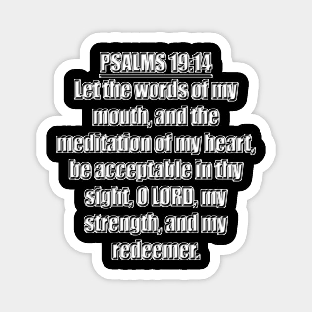 Psalm 19:14 King James Version Bible verse Let the words of my mouth, and the meditation of my heart, be acceptable in thy sight, O Lord, my strength, and my redeemer. Magnet by Holy Bible Verses