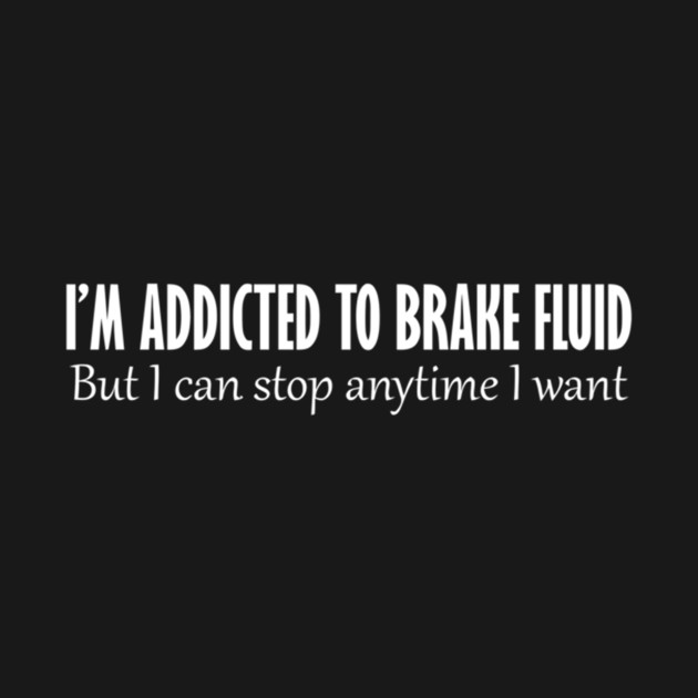 I'm Addicted To Brake Fluid, But I Can Stop Anytime I Want Funny TShirt TeePublic