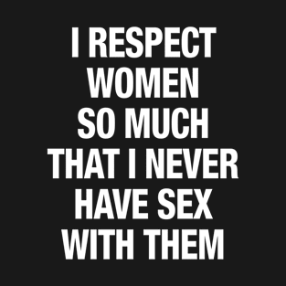 I Respect Women So Much That I Never Have Sex With Them T-Shirt