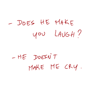 -Does He Make You Laugh? -He Doesn’t Make Me Cry. T-Shirt