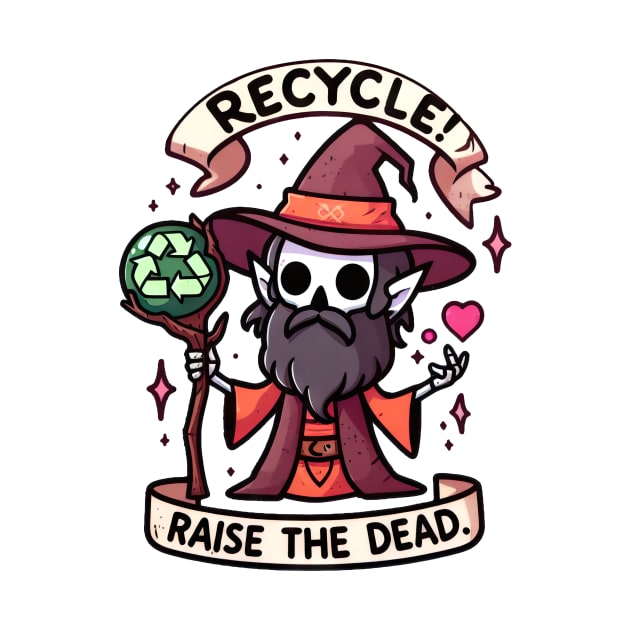 Recycle! Raise the dead. by JL005