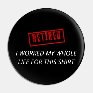 Retired I worked for my whole life for this shirt Pin