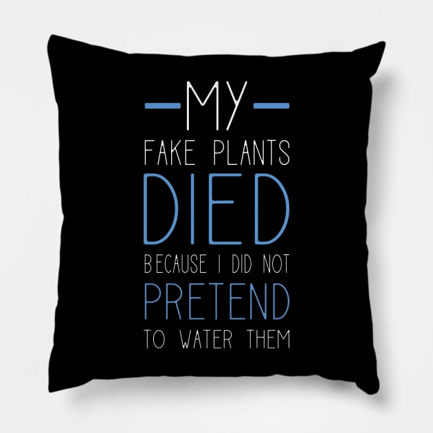 My Fake Plants Died Because I Did Not Pretend To Water Them Pillow by teweshirt