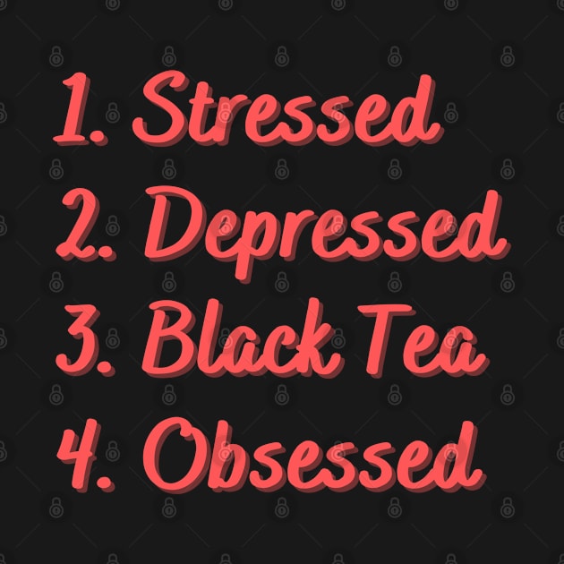 Stressed. Depressed. Black Tea. Obsessed. by Eat Sleep Repeat