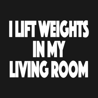 I lift weights in my living room Working Out From Home Funny Workout At Home T-Shirt