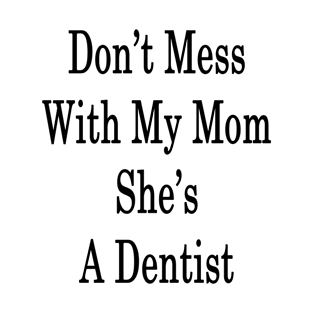 Don't Mess With My Mom She's A Dentist T-Shirt