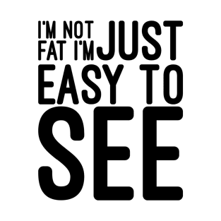 I'm Not Fat I'm Just Easy To See - Funny Sayings T-Shirt