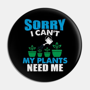 Sorry I Can't My Plants Need Me Funny Plant Gift Pin