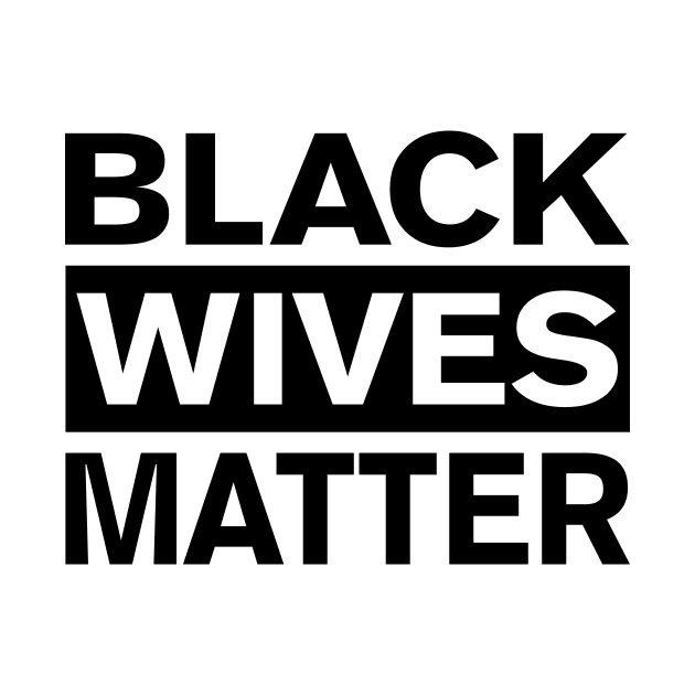 BLACK WIVES MATTER by FireflyCreative