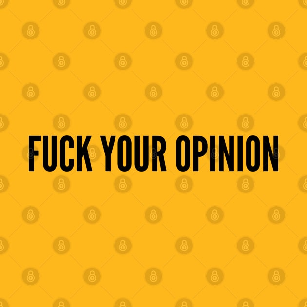 Funny - Fuck Your Opinion - Funny Joke Statement Humor Slogan by sillyslogans