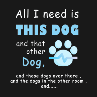 all i need is this dog and that other dog , men dog , woman dog , love dogs T-Shirt