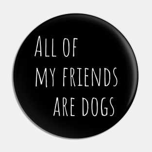 All of my friends are dogs Pin