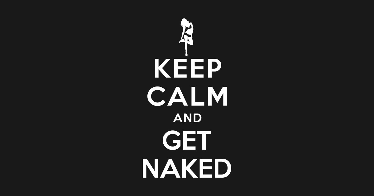 Keep Calm And Get Naked Calm Posters And Art Prints Teepublic 