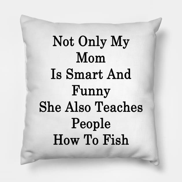 Not Only My Mom Is Smart And Funny She Also Teaches People How To Fish Pillow by supernova23