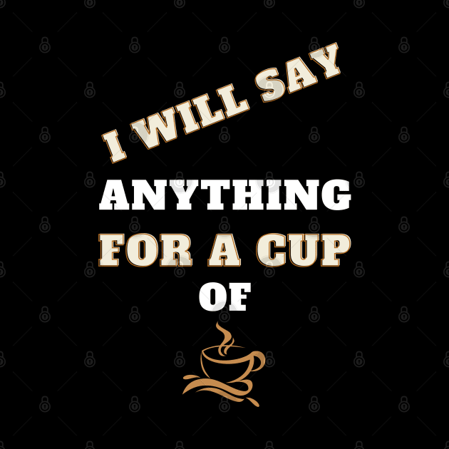 i will say anything for a cup of coffee by Holly ship