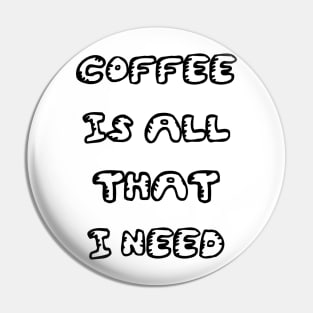 Coffee is All That I Need Pin