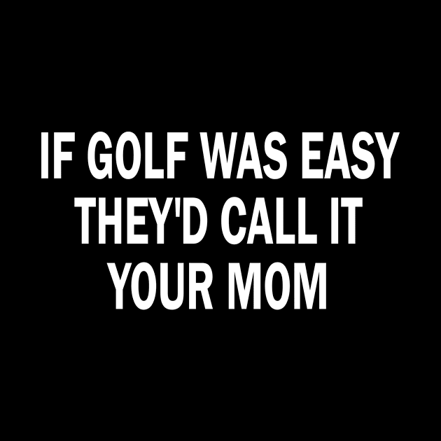 if golf was easy they'd call it your mom by style flourish