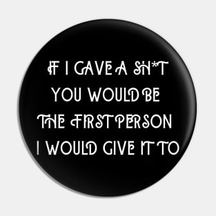 If I Gave A Sh*t You Would  Be The First Person I Would Give It To Pin