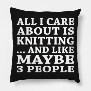 All  I Care About Is Knitting And Like Maybe 3 People Pillow