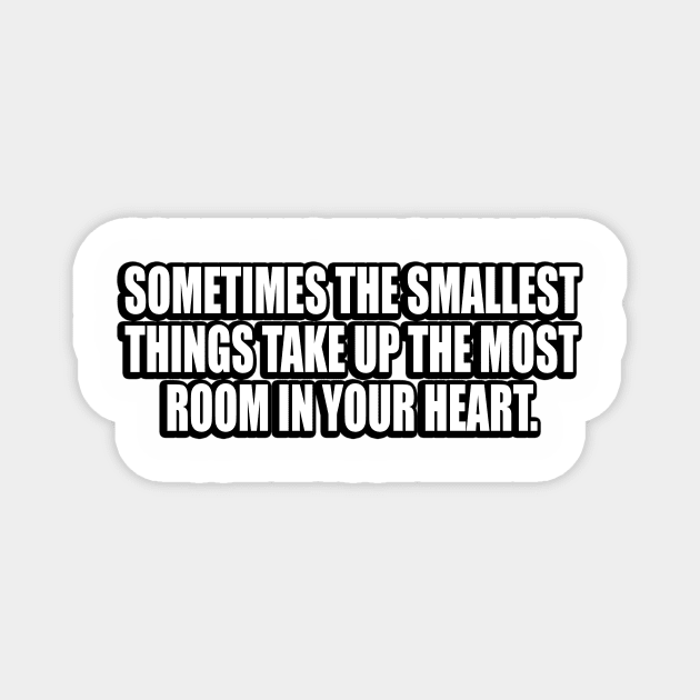 Sometimes the smallest things take up the most room in your heart Magnet by CRE4T1V1TY