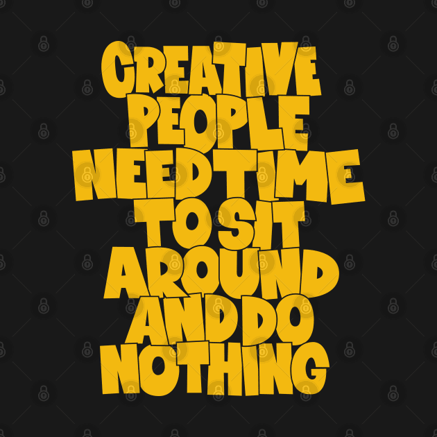 Creative People need Time to sit around and do nothing by Boogosh