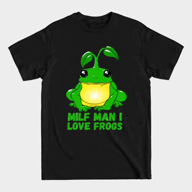 Discover Milf Man I Love Frogs Green - Milf Man I Love Frogs - T-Shirt