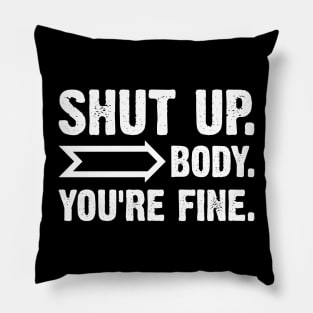 Shut Up Body You Are Fine Pillow