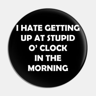 I HATE GETTING UP AT STUPID  O’ CLOCK  IN THE MORNING Pin