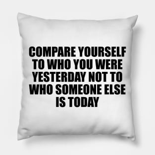 Compare yourself to who you were yesterday not to who someone else is today Pillow