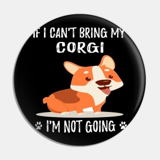 If I Can't Bring My Corgi I'm Not Going (194) Pin