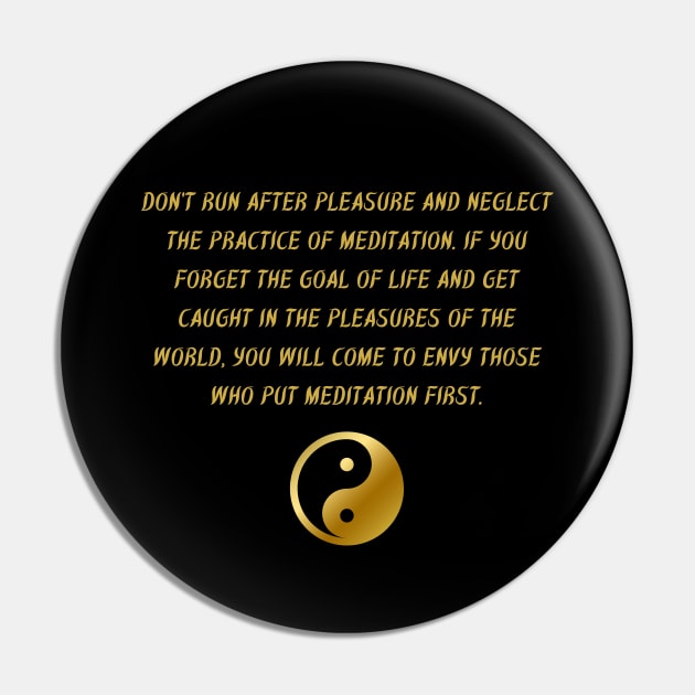 Don't Run After Pleasure And Neglect The Practice of Meditation. If You Forget The Goal of Life And Get Caught In The Pleasures of The World, You Will Come To Envy Those Who Put Meditation First. Pin by BuddhaWay